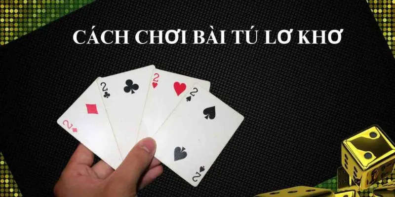 bai tu lo kho 2 Cách chơi bài tú lơ khơ với hướng dẫn chi tiết