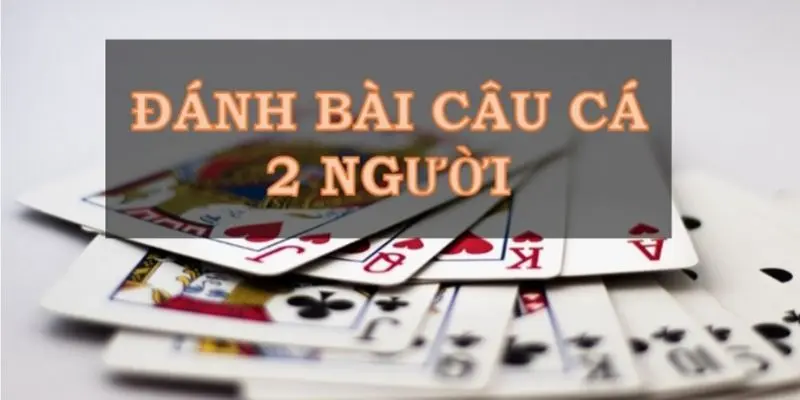 cach choi bai cau ca 2 Hướng dẫn cách chơi bài câu cá chi tiết và dễ hiểu nhất